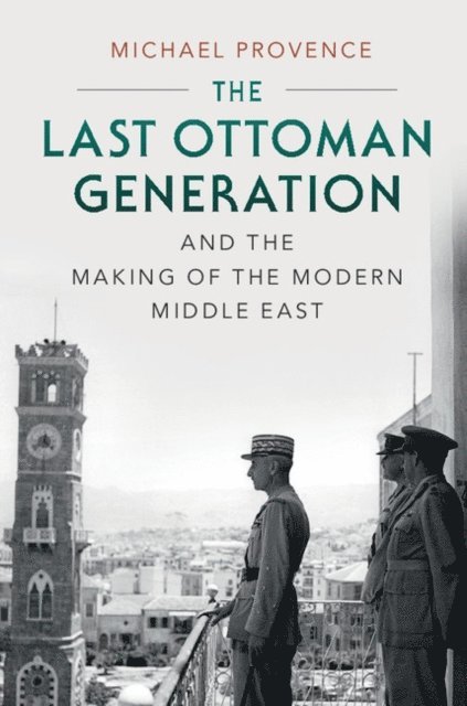 Michael Provence - Last Ottoman Generation and the Making of the Modern Middle East, E-bok