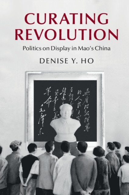 Denise Y. Ho - Curating Revolution, E-bok