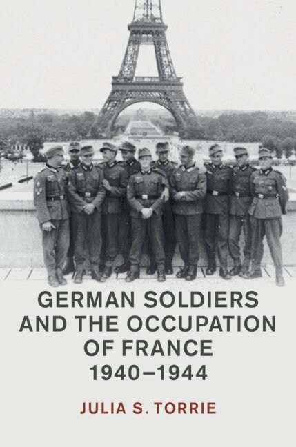 Julia S. Torrie - German Soldiers and the Occupation of France, 1940-1944, Inbunden
