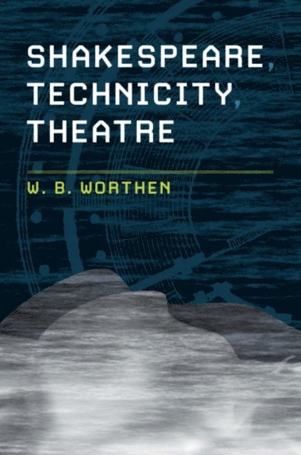 W. B. Worthen - Shakespeare, Technicity, Theatre, E-bok