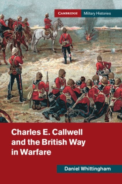 Daniel Whittingham - Charles E. Callwell and the British Way in Warfare, E-bok