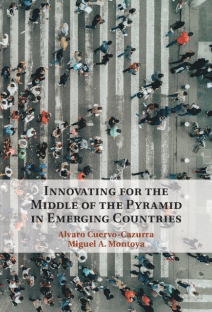 Miguel A. Montoya, Alvaro Cuervo-Cazurra - Innovating for the Middle of the Pyramid in Emerging Countries, E-bok
