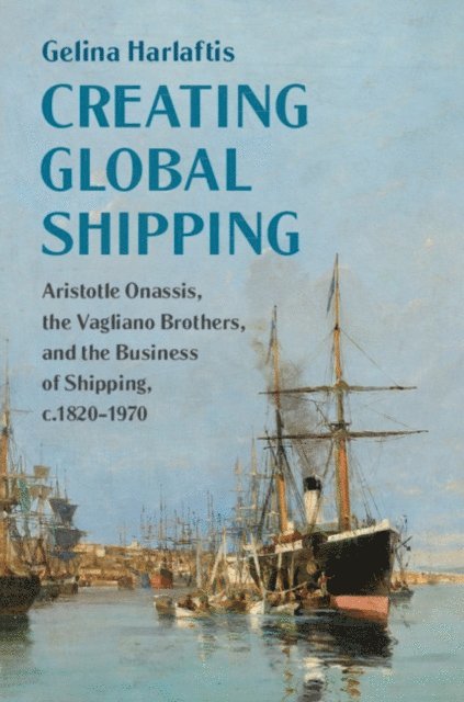 Gelina Harlaftis - Creating Global Shipping, E-bok