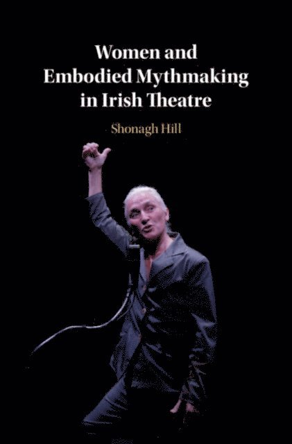 Shonagh Hill - Women and Embodied Mythmaking in Irish Theatre, E-bok