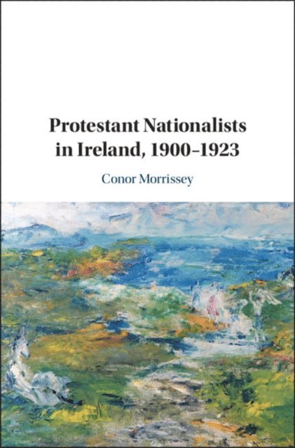 Conor Morrissey - Protestant Nationalists in Ireland, 1900-1923, E-bok