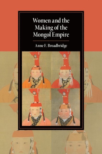 Anne F. Broadbridge - Women and the Making of the Mongol Empire, E-bok
