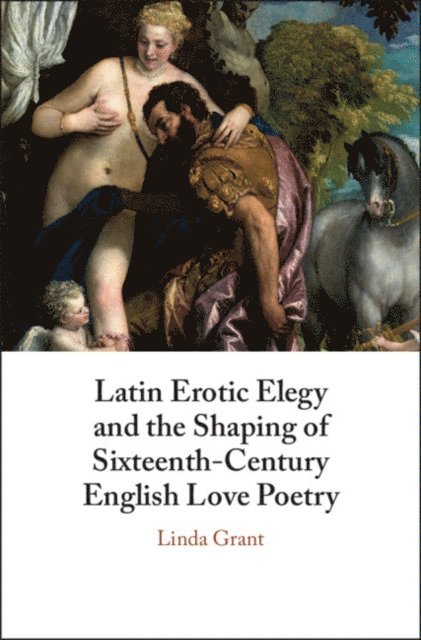 Linda Grant - Latin Erotic Elegy and the Shaping of Sixteenth-Century English Love Poetry, E-bok