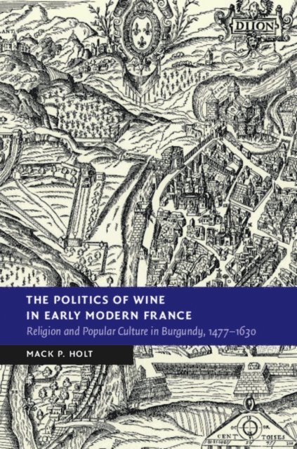 Mack P. Holt - Politics of Wine in Early Modern France, E-bok