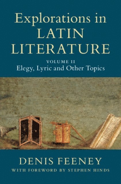 Denis Feeney - Explorations in Latin Literature: Volume 2, Elegy, Lyric and Other Topics, E-bok