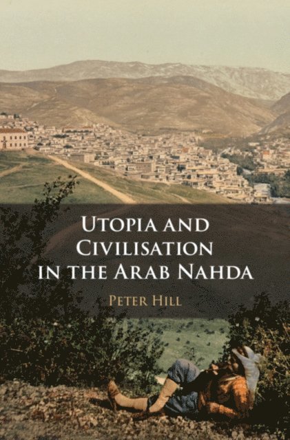 Peter Hill - Utopia and Civilisation in the Arab Nahda, E-bok