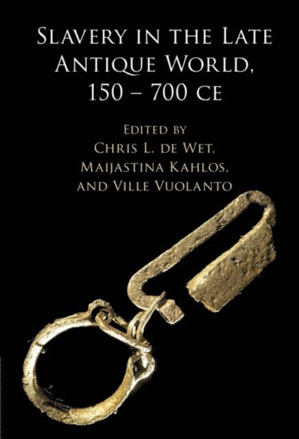 Ville Vuolanto, Maijastina Kahlos, Chris L. de Wet - Slavery in the Late Antique World, 150 - 700 CE, E-bok