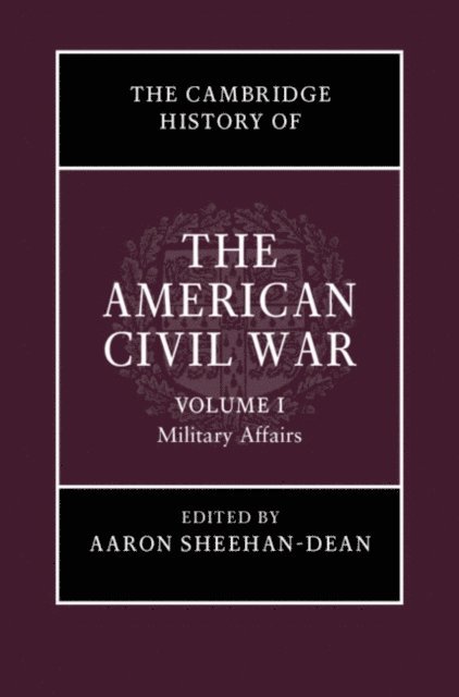 Aaron Sheehan-Dean - Cambridge History of the American Civil War: Volume 1, Military Affairs, E-bok
