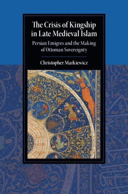 Christopher Markiewicz - Crisis of Kingship in Late Medieval Islam, E-bok