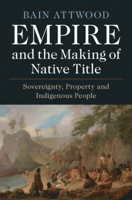 Bain Attwood - Empire and the Making of Native Title, E-bok