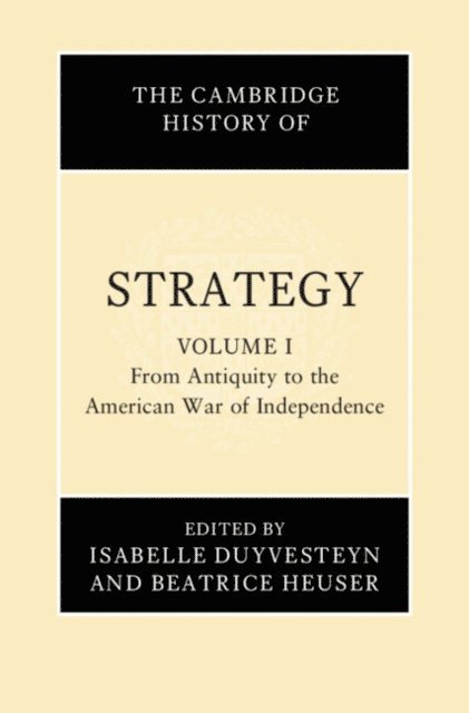 Beatrice Heuser, Isabelle Duyvesteyn - Cambridge History of Strategy: Volume 1, From Antiquity to the American War of Independence, E-bok