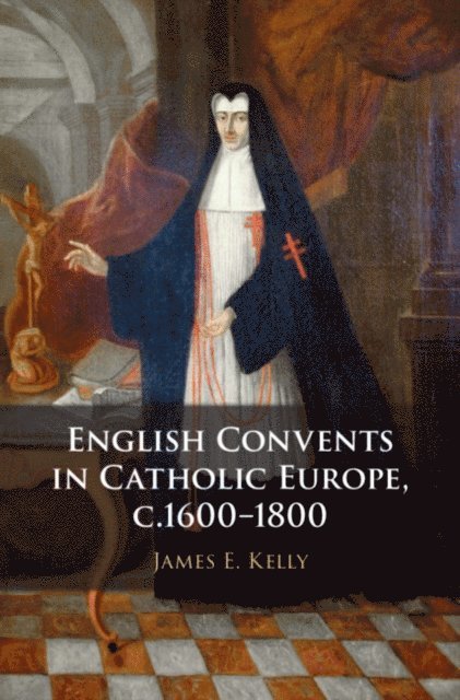 James E. Kelly - English Convents in Catholic Europe, c.1600-1800, E-bok