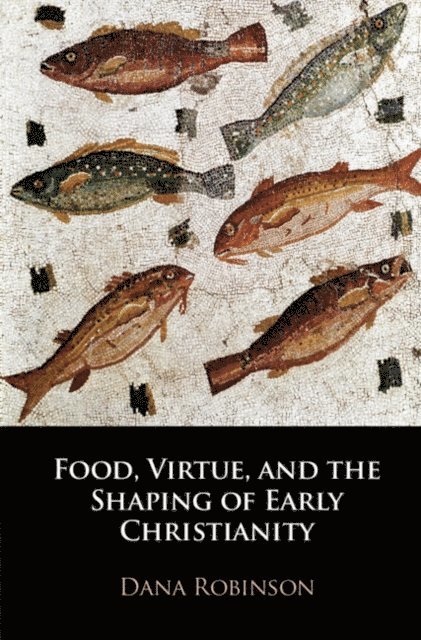 Dana Robinson - Food, Virtue, and the Shaping of Early Christianity, E-bok