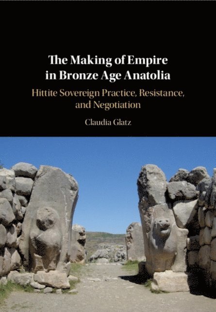 Claudia Glatz - Making of Empire in Bronze Age Anatolia, E-bok