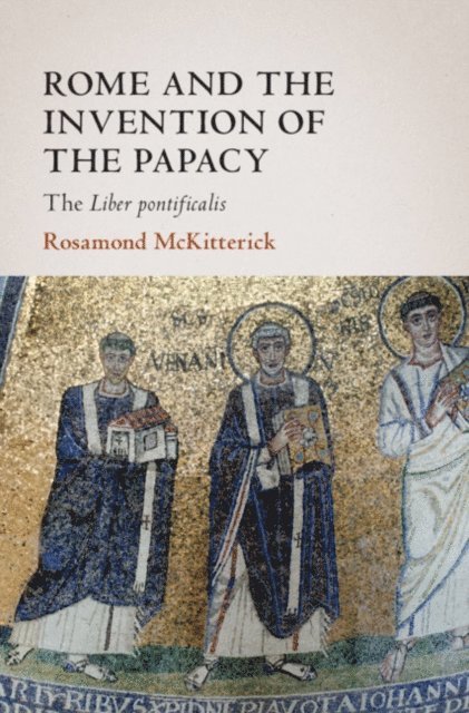 Rosamond McKitterick - Rome and the Invention of the Papacy, E-bok
