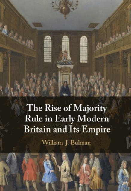William J. Bulman - Rise of Majority Rule in Early Modern Britain and Its Empire, E-bok