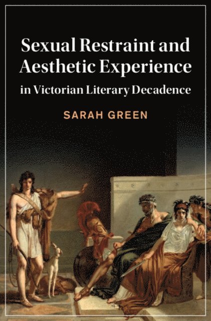 Sarah Green - Sexual Restraint and Aesthetic Experience in Victorian Literary Decadence, E-bok
