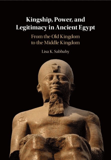 Lisa K. Sabbahy - Kingship, Power, and Legitimacy in Ancient Egypt, E-bok