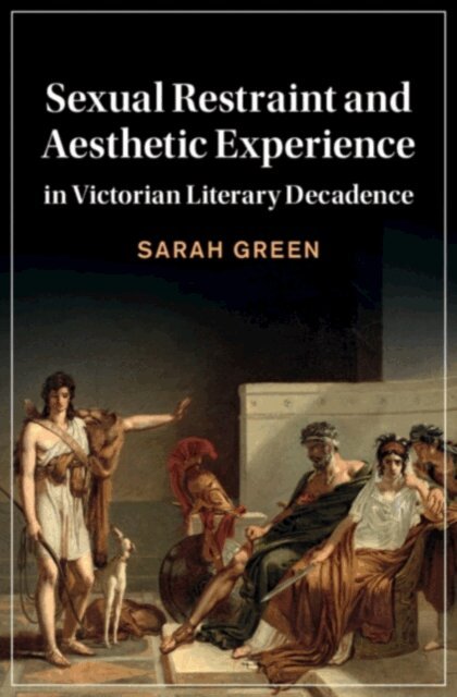 Sarah Green - Sexual Restraint and Aesthetic Experience in Victorian Literary Decadence, E-bok