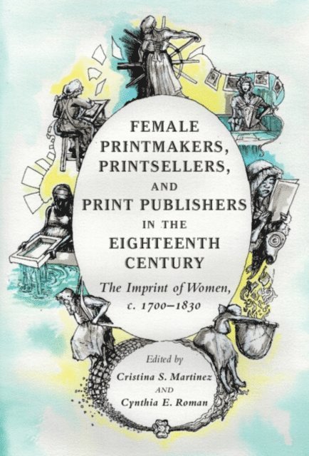 Cynthia E. Roman, Cristina S. Martinez - Female Printmakers, Printsellers, and Print Publishers in the Eighteenth Century, E-bok