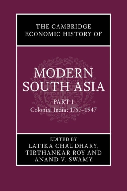 Anand V. Swamy, Tirthankar Roy, Latika Chaudhary - Cambridge Economic History of Modern South Asia, Part 1, Colonial India, 1757-1947, E-bok