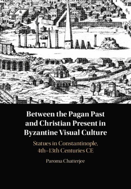 Paroma Chatterjee - Between the Pagan Past and Christian Present in Byzantine Visual Culture, E-bok