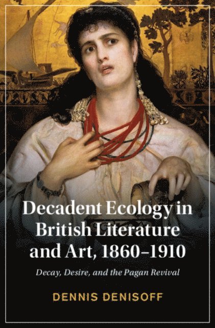 Dennis Denisoff - Decadent Ecology in British Literature and Art, 1860-1910, E-bok