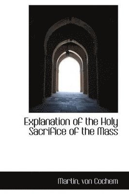 Martin Von Cochem - Explanation of the Holy Sacrifice of the Mass, Häftad