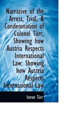István Türr - Narrative of the Arrest, Trial, & Condemnation of Colonel Türr, Showing how Austria Respects Interna, Häftad