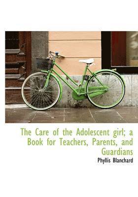 Phyllis Blanchard - Care of the Adolescent girl; a Book for Teachers, Parents, and Guardians, Inbunden