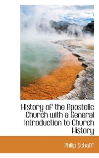 History of the Apostolic Church with a General Introduction to Church History