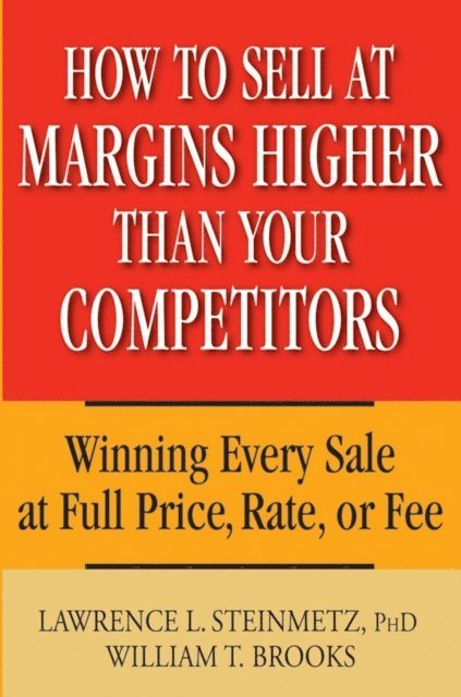 William T. Brooks, Lawrence L. Steinmetz - How to Sell at Margins Higher Than Your Competitors, E-bok