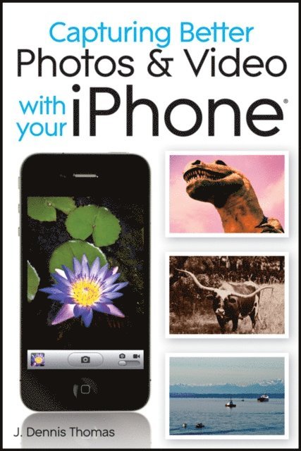 J. Dennis Thomas - Capturing Better Photos and Video with your iPhone, E-bok
