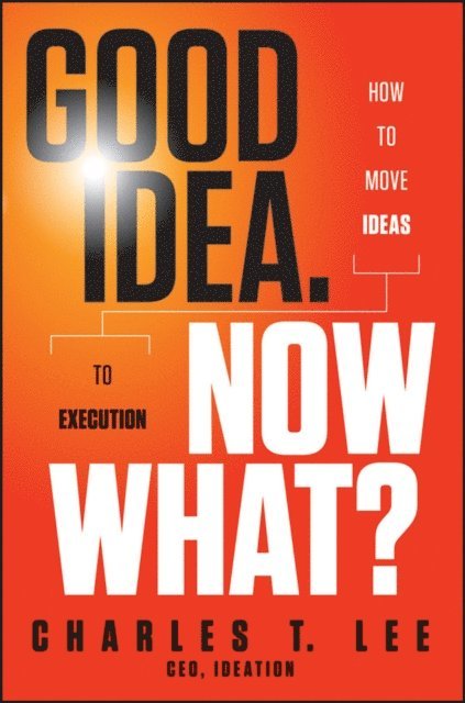 Charles T. Lee - Good Idea. Now What?, E-bok