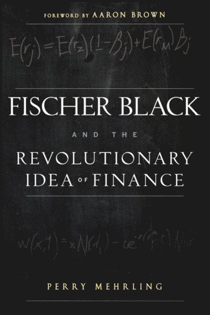 Aaron Brown, Perry Mehrling - Fischer Black and the Revolutionary Idea of Finance, E-bok