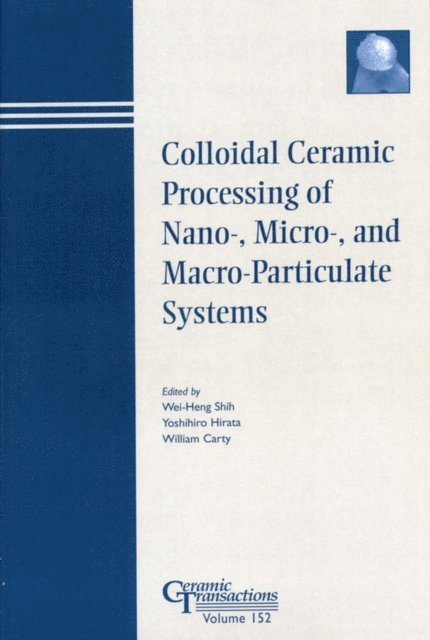 William M. Carty, Yoshihiro Hirata, Wei-Heng Shih - Colloidal Ceramic Processing of Nano-, Micro-, and Macro-Particulate Systems, E-bok