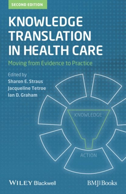 Ian D. Graham, Jacqueline Tetroe, Sharon E. Straus - Knowledge Translation in Health Care, E-bok