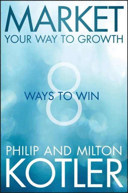 Milton Kotler, Philip Kotler - Market Your Way to Growth, E-bok