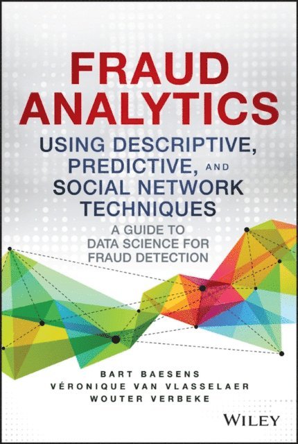 Wouter Verbeke, Veronique Van Vlasselaer, Bart Baesens - Fraud Analytics Using Descriptive, Predictive, and Social Network Techniques, E-bok