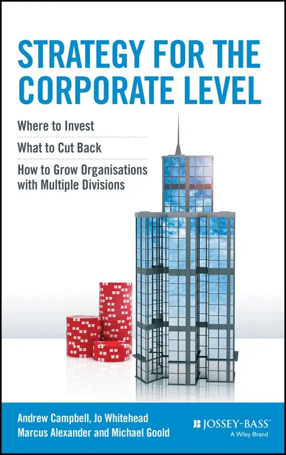 Andrew Campbell, Michael Goold, Marcus Alexander, Jo Whitehead - Strategy for the Corporate Level – Where to Invest, What to Cut Back and How to Grow Organisations with Multiple Divisions. Tillgänglighet: Tillfälligt slut
