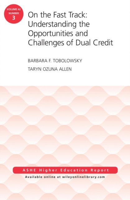 Taryn Ozuna Allen, Barbara F. Tobolowsky - On the Fast Track: Understanding the Opportunities and Challenges of Dual Credit: ASHE Higher Education Report, Volume 42, Number 3, E-bok