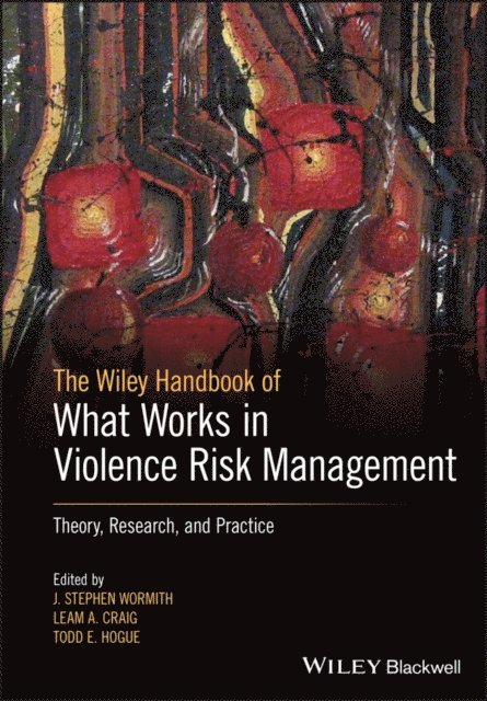 Todd E. Hogue, Leam A. Craig, J. Stephen Wormith - Wiley Handbook of What Works in Violence Risk Management, E-bok