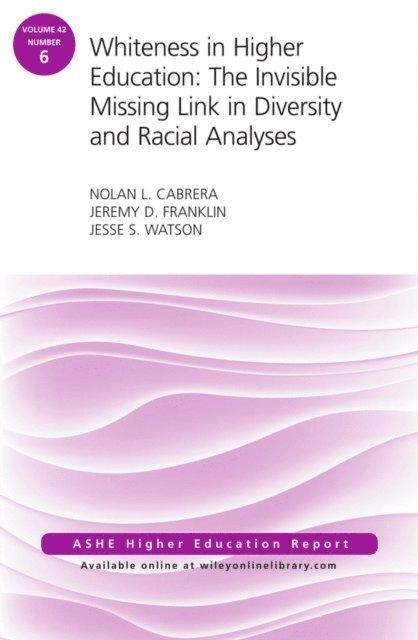 Jesse S. Watson, Jeremy D. Franklin, Nolan L. Cabrera - Whiteness in Higher Education: The Invisible Missing Link in Diversity and Racial Analyses: ASHE Higher Education Report, Volume 42, Number 6, E-bok
