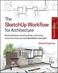 The SketchUp Workflow for Architecture - Modeling Buildings, Visualizing Design, &; Creating Construction Documents w/SketchUp Pro &; LayOut 2e