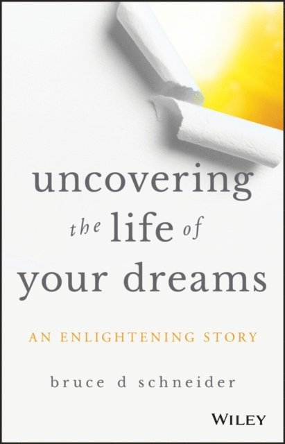 Bruce D Schneider - Uncovering the Life of Your Dreams, E-bok