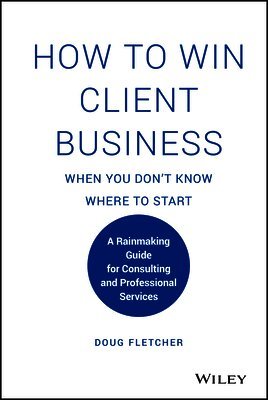 Doug Fletcher - How to Win Client Business When You Don't Know Where to Start, Inbunden